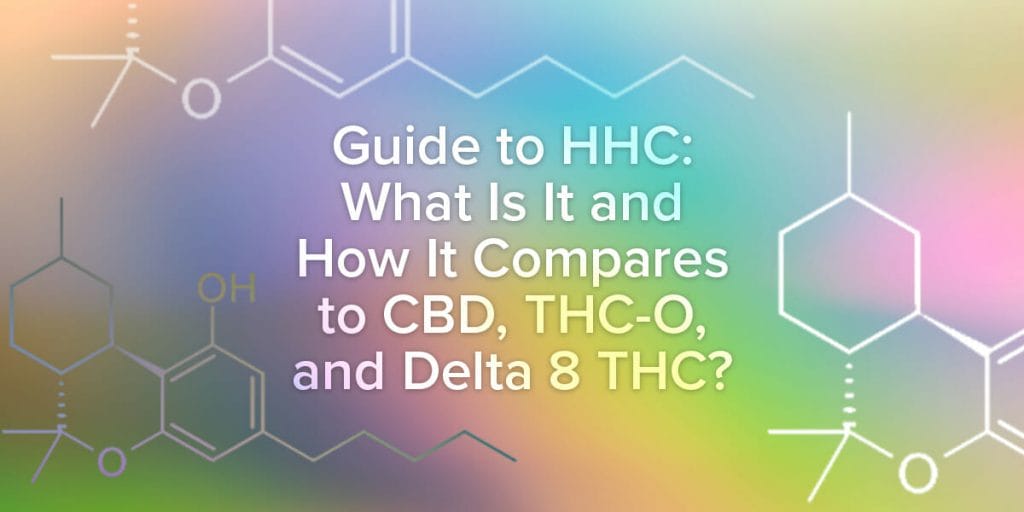 Guide to HHC: What Is It and How It Compares to CBD, THC-O, and Delta 8 THC?