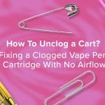 How To Unclog a Cart? Fixing a Clogged Vape Pen Cartridge With No Airflow